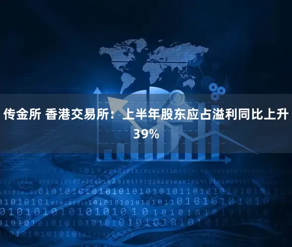 传金所 香港交易所：上半年股东应占溢利同比上升39%